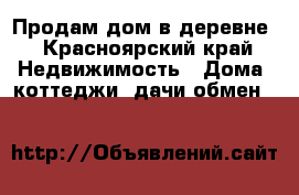 Продам дом в деревне - Красноярский край Недвижимость » Дома, коттеджи, дачи обмен   